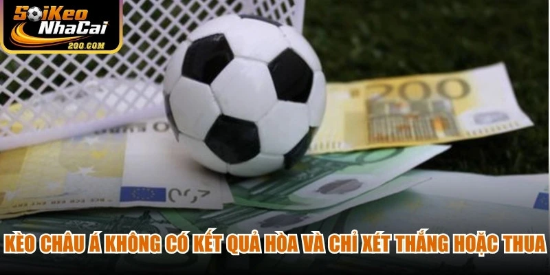 Kèo châu Á không có kết quả hòa và chỉ xét thắng hoặc thua