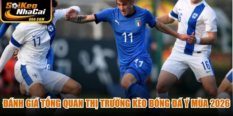 Đánh giá tổng quan thị trường kèo bóng đá Ý mùa 2026