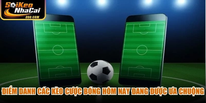 Điểm danh các kèo cược bóng hôm nay đang được ưa chuộng
