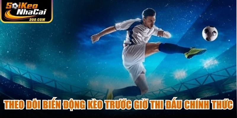 Theo dõi biến động kèo trước giờ thi đấu chính thức