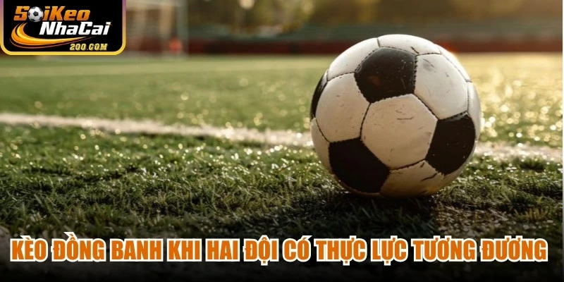 Kèo đồng banh xuất hiện khi hai đội bóng có thực lực tương đương nhau