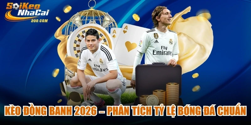 Kèo Đồng Banh 2026 – Phân Tích Tỷ Lệ Bóng Đá Chuẩn