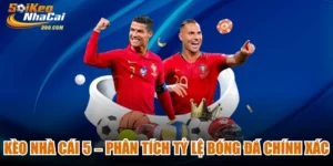 Kèo Nhà Cái 5 – Phân Tích Tỷ Lệ Bóng Đá Chính Xác