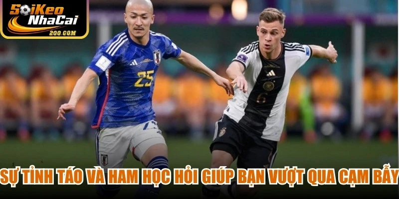 Sự tỉnh táo và ham học hỏi giúp bạn vượt qua mọi cạm bẫy trong cá cược