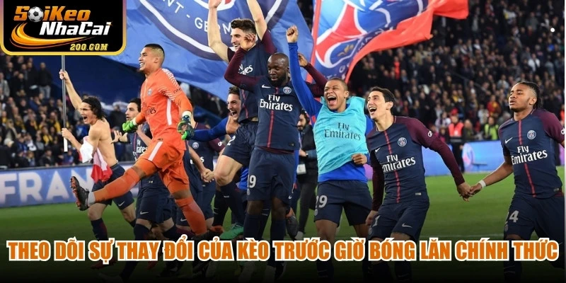 Theo dõi sự thay đổi của kèo trước giờ bóng lăn chính thức